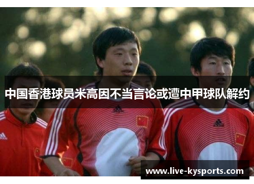 中国香港球员米高因不当言论或遭中甲球队解约