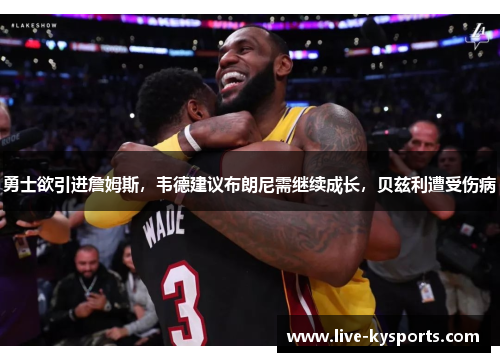 勇士欲引进詹姆斯，韦德建议布朗尼需继续成长，贝兹利遭受伤病