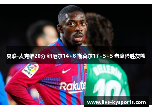 夏联-麦克维20分 纽厄尔14+8 斯莫尔17+5+5 老鹰险胜灰熊