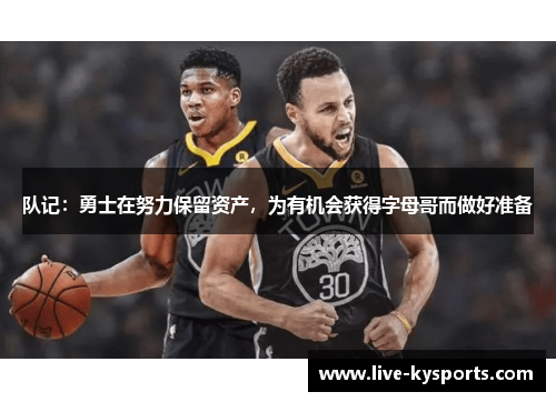 队记：勇士在努力保留资产，为有机会获得字母哥而做好准备